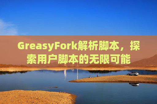 GreasyFork解析脚本，探索用户脚本的无限可能