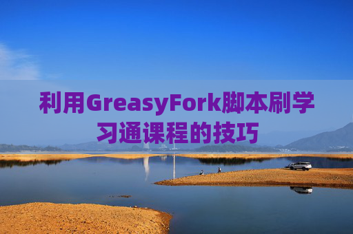 利用GreasyFork脚本刷学习通课程的技巧